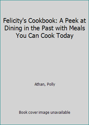 Felicity's Cookbook: A Peek at Dining in the Pa... 0606085165 Book Cover