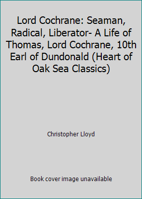 Lord Cochrane: Seaman, Radical, Liberator- A Li... 0805059865 Book Cover