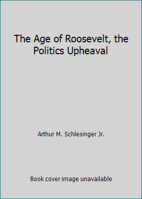 The Age of Roosevelt, the Politics Upheaval B0014XKQ1U Book Cover