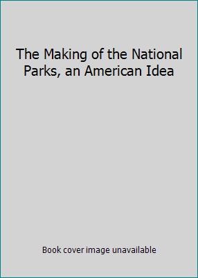 The Making of the National Parks, an American Idea 0792272935 Book Cover