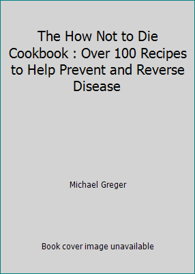 The How Not to Die Cookbook : Over 100 Recipes ... 1974808467 Book Cover