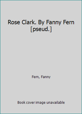 Rose Clark. By Fanny Fern [pseud.] 1418108553 Book Cover
