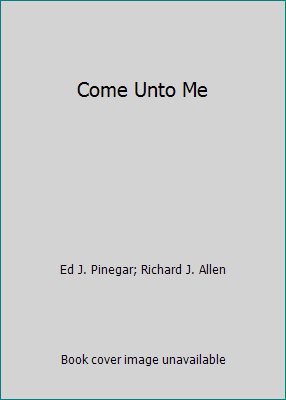 Come Unto Me by Ed J. Pinegar; Richard J. Allen