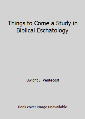 Things to Come a Study in Biblical Eschatology B0057BXXXI Book Cover