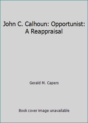John C. Calhoun: Opportunist: A Reappraisal B001P4FBWM Book Cover