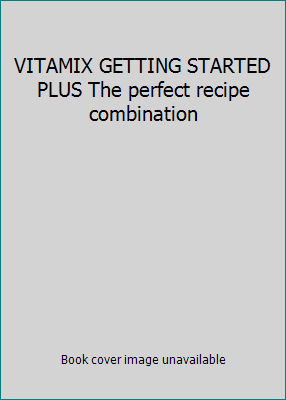 VITAMIX GETTING STARTED PLUS The perfect recipe... B00FPYP6QY Book Cover