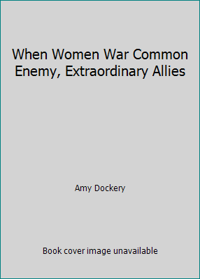 When Women War Common Enemy, Extraordinary Allies 0981455018 Book Cover