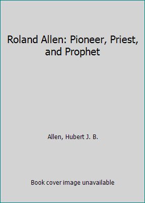 Roland Allen: Pioneer, Priest, and Prophet 0802808972 Book Cover