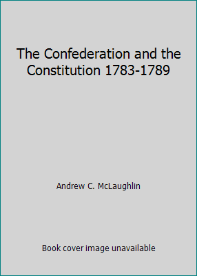The Confederation and the Constitution 1783-1789 B002UQVBKK Book Cover