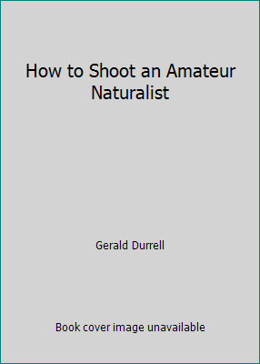 How to Shoot an Amateur Naturalist by Gerald Durrell