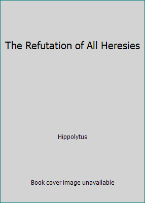 The Refutation of All Heresies 151470160X Book Cover