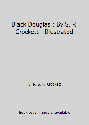 Black Douglas : By S. R. Crockett - Illustrated 152113717X Book Cover