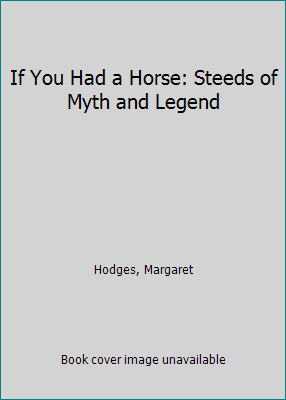 If You Had a Horse: Steeds of Myth and Legend 0684182203 Book Cover