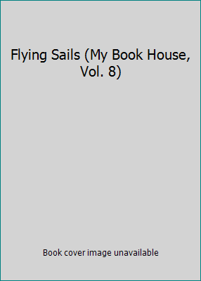 Flying Sails (My Book House, Vol. 8) B002JBCEZ2 Book Cover