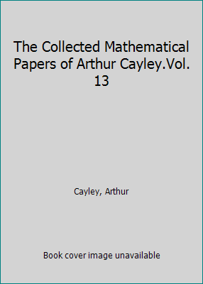 The Collected Mathematical Papers of Arthur Cay... 1418169811 Book Cover
