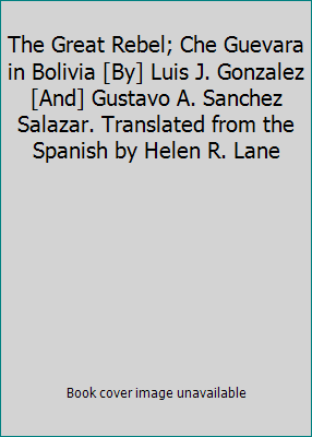 The Great Rebel; Che Guevara in Bolivia [By] Lu... B000WVPQYW Book Cover