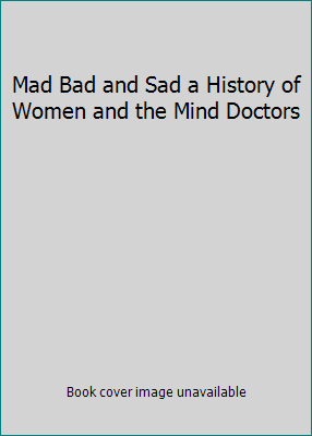 Mad Bad and Sad a History of Women and the Mind... 155278746X Book Cover