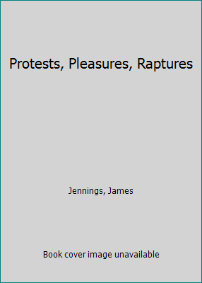 Protests, Pleasures, Raptures 1563334003 Book Cover