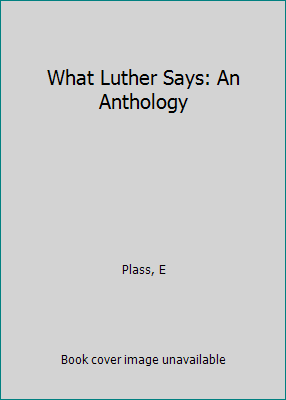 What Luther Says: An Anthology 0570032296 Book Cover