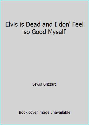 Elvis is Dead and I don' Feel so Good Myself B003VZPDHG Book Cover