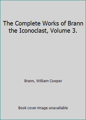 The Complete Works of Brann the Iconoclast, Vol... B01F5XOGOW Book Cover