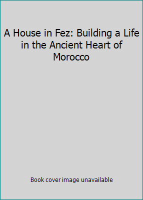 A House in Fez: Building a Life in the Ancient ... 0091925223 Book Cover