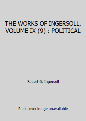 THE WORKS OF INGERSOLL, VOLUME IX (9) : POLITICAL B000ZI7OOW Book Cover