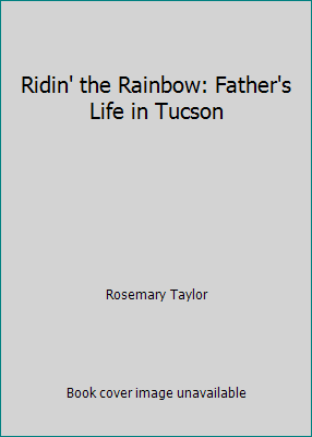 Ridin' the Rainbow: Father's Life in Tucson B002ASHFVM Book Cover