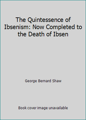The Quintessence of Ibsenism: Now Completed to ... B0020YT7L2 Book Cover