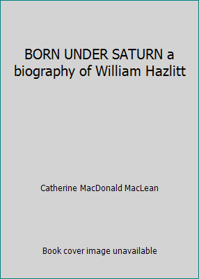 BORN UNDER SATURN a biography of William Hazlitt B001GAIRW6 Book Cover