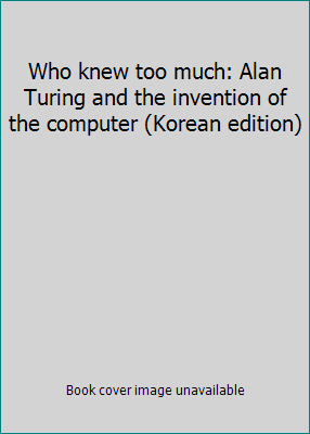 Who knew too much: Alan Turing and the inventio... [Korean] 8961390198 Book Cover