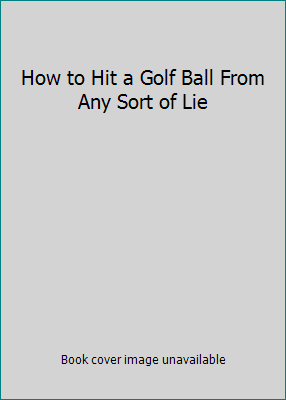 How to Hit a Golf Ball From Any Sort of Lie 0385000898 Book Cover