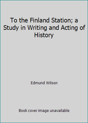 To the Finland Station; a Study in Writing and ... B00BK70OTY Book Cover