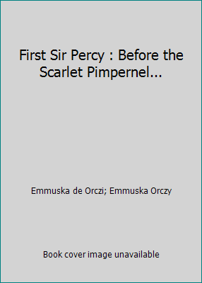 First Sir Percy : Before the Scarlet Pimpernel... 1497411084 Book Cover