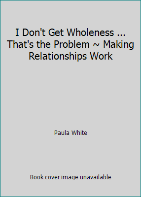 I Don't Get Wholeness ... That's the Problem ~ ... 0979209226 Book Cover