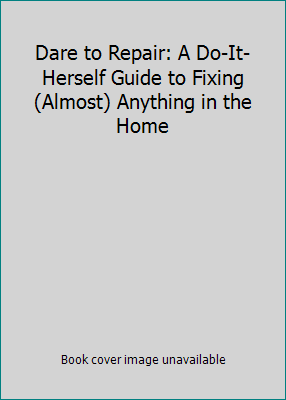 Dare to Repair: A Do-It-Herself Guide to Fixing... 1606710168 Book Cover