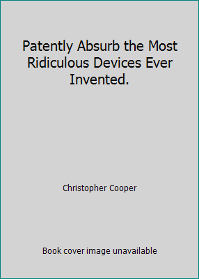 Patently Absurb the Most Ridiculous Devices Eve... 1856487210 Book Cover