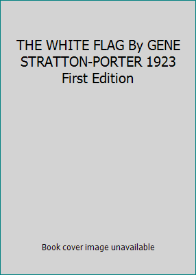 THE WHITE FLAG By GENE STRATTON-PORTER 1923 Fir... B00Q70WA0U Book Cover