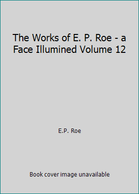 The Works of E. P. Roe - a Face Illumined Volum... B01N1GY45I Book Cover