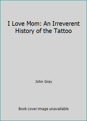 I Love Mom: An Irreverent History of the Tattoo 1550135813 Book Cover