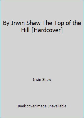 By Irwin Shaw The Top of the Hill [Hardcover] B00SB20AOA Book Cover