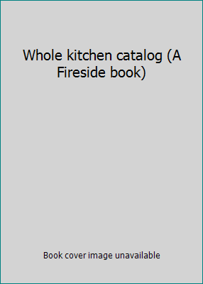 Whole kitchen catalog (A Fireside book) 0671241451 Book Cover
