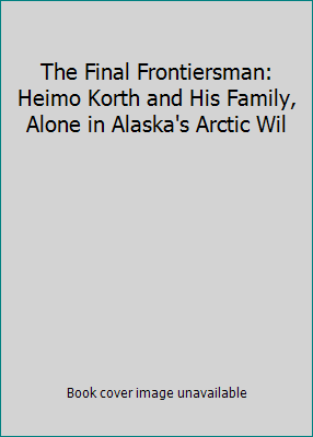 The Final Frontiersman: Heimo Korth and His Fam... 0965835138 Book Cover