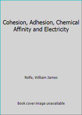 Cohesion, Adhesion, Chemical Affinity and Elect... 1418137804 Book Cover