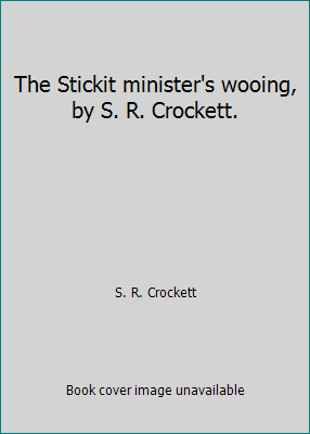 The Stickit minister's wooing, by S. R. Crockett. B000KIT6M0 Book Cover