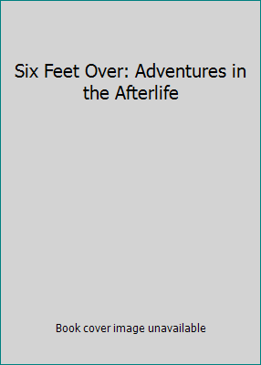 Six Feet Over: Adventures in the Afterlife 184195845X Book Cover