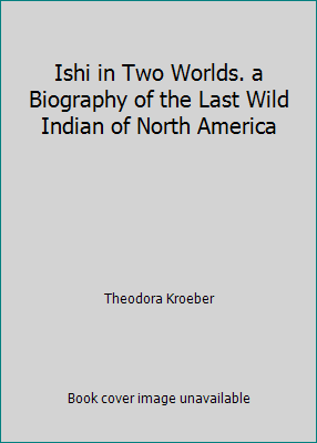 Ishi in Two Worlds. a Biography of the Last Wil... B00P7C3CNI Book Cover