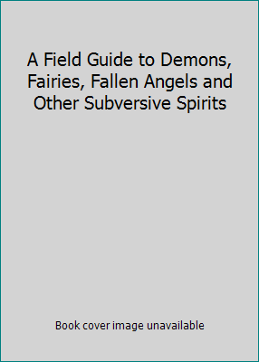 Field guide to demons fairies fallen angels and other subversive spirits