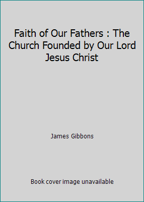 Faith of Our Fathers : The Church Founded by Ou... 1482717662 Book Cover