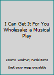 Hardcover I Can Get It For You Wholesale; a Musical Play Book